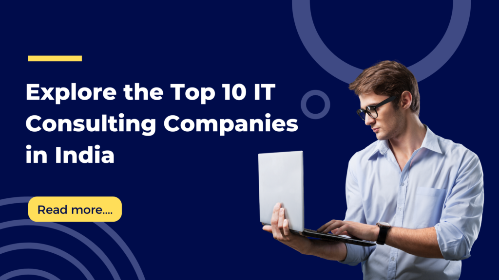 Explore the Top 10 IT Consulting Companies in India: Masters of Tech Solutions